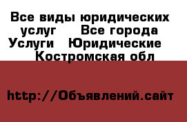 Все виды юридических услуг.  - Все города Услуги » Юридические   . Костромская обл.